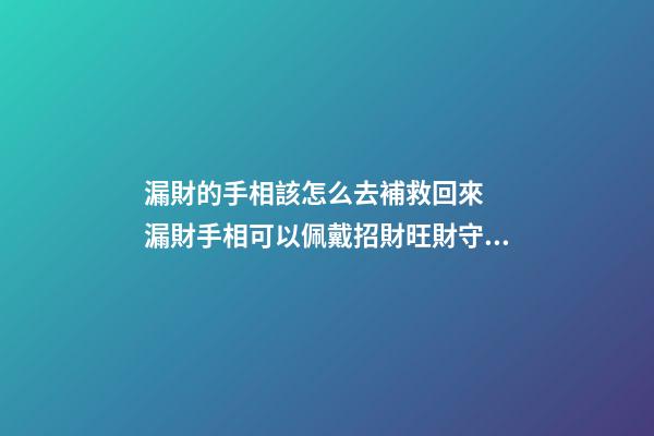 漏財的手相該怎么去補救回來  漏財手相可以佩戴招財旺財守財的吉